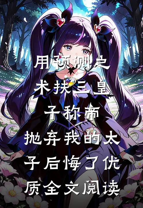 用预测之术扶三皇子称帝，抛弃我的太子后悔了优质全文阅读