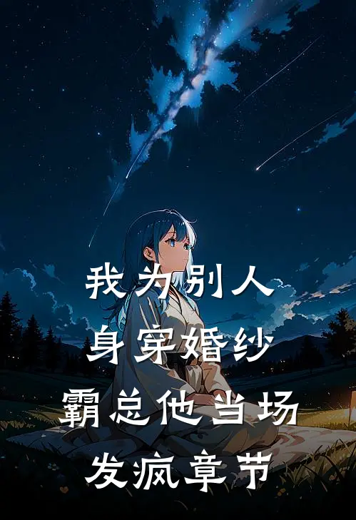 我为别人身穿婚纱，霸总他当场发疯章节