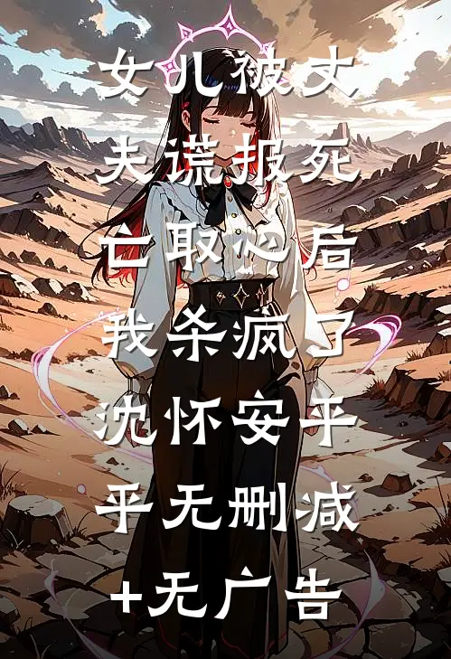 女儿被丈夫谎报死亡取心后，我杀疯了沈怀安平平无删减+无广告