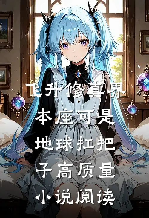 飞升修真界：本座可是地球扛把子高质量小说阅读
