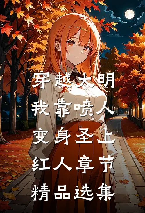 穿越大明，我靠喷人变身圣上红人章节精品选集