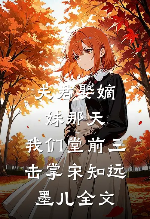 夫君娶嫡妹那天，我们堂前三击掌宋知远墨儿全文