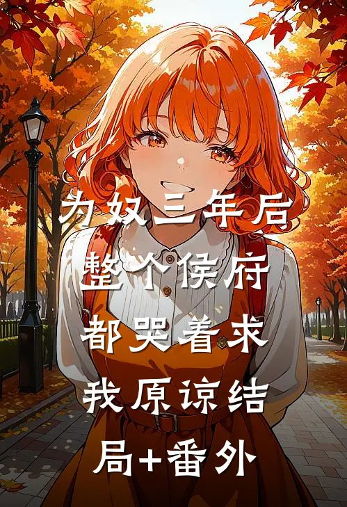 为奴三年后，整个侯府都哭着求我原谅结局+番外
