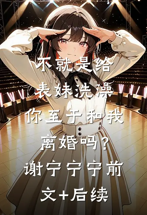 不就是给表妹洗澡，你至于和我离婚吗？谢宁宁宁前文+后续