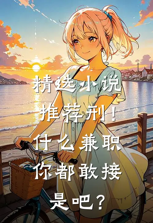 精选小说推荐刑！什么兼职你都敢接是吧？