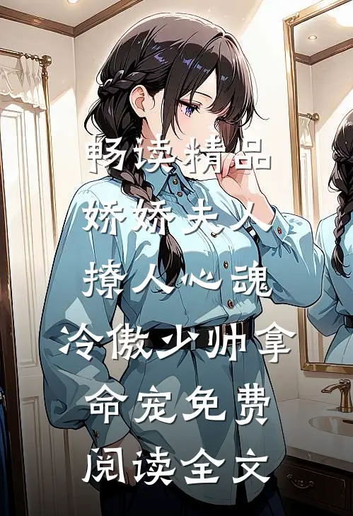 畅读精品娇娇夫人撩人心魂,冷傲少帅拿命宠免费阅读全文