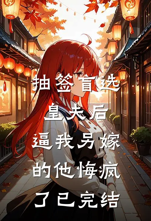 抽签盲选皇夫后，逼我另嫁的他悔疯了已完结