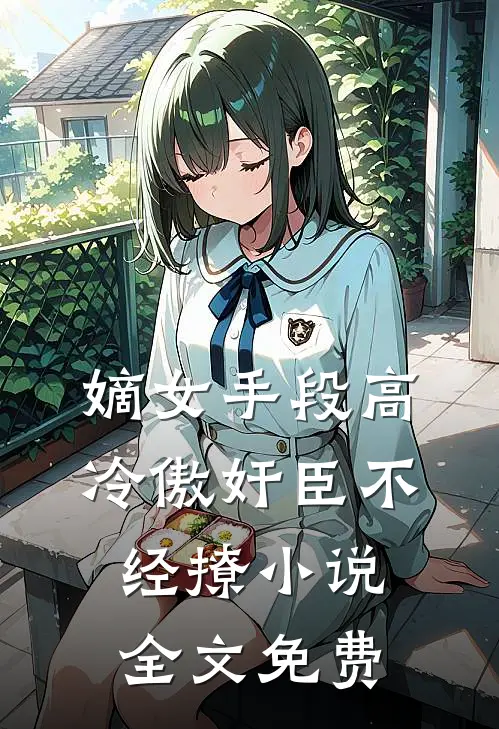 嫡女手段高，冷傲奸臣不经撩小说全文免费