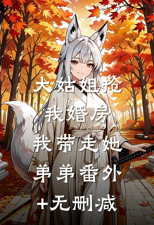 大姑姐抢我婚房,我带走她弟弟番外+无删减