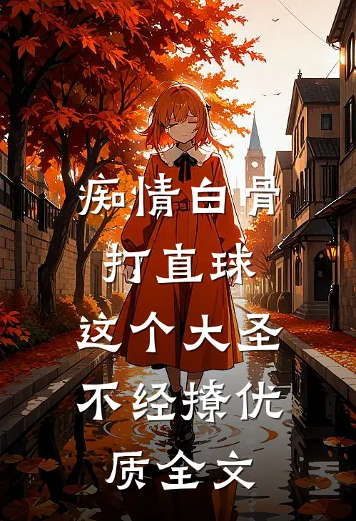 痴情白骨打直球，这个大圣不经撩优质全文