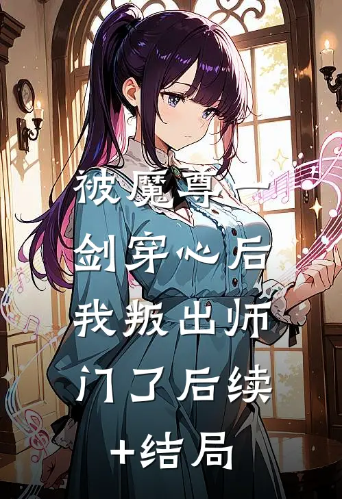 被魔尊一剑穿心后，我叛出师门了后续+结局