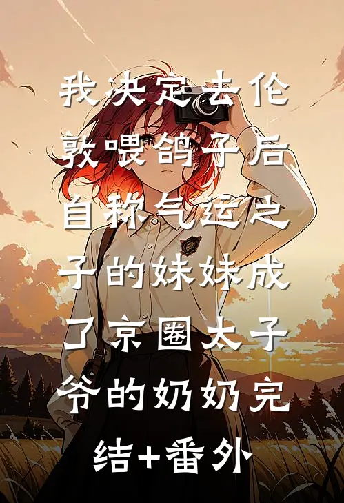 我决定去伦敦喂鸽子后，自称气运之子的妹妹成了京圈太子爷的奶奶完结+番外