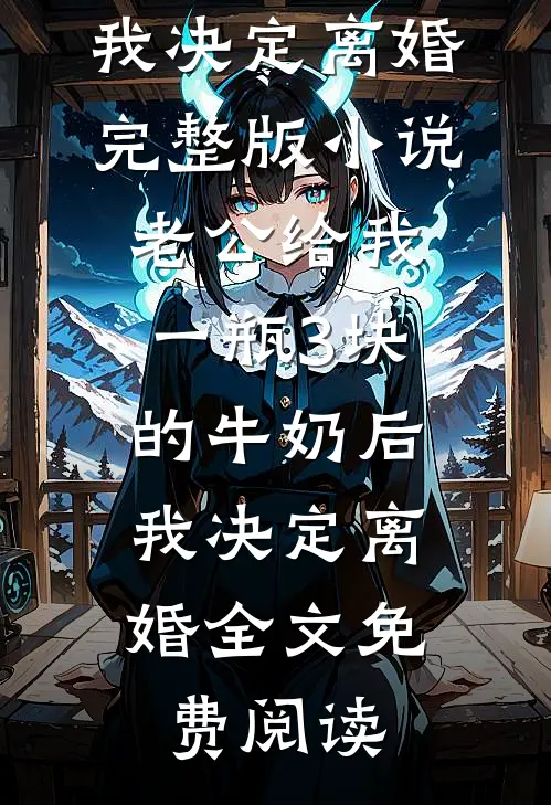 老公给我一瓶3块的牛奶后，我决定离婚完整版小说_老公给我一瓶3块的牛奶后，我决定离婚全文免费阅读