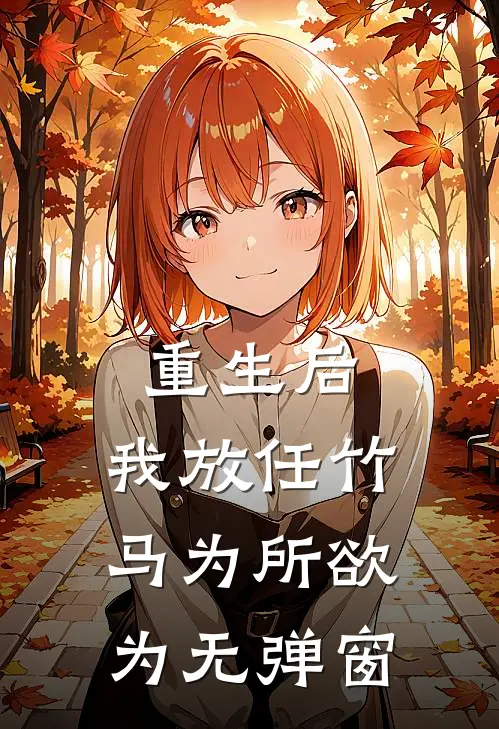 重生后，我放任竹马为所欲为无弹窗