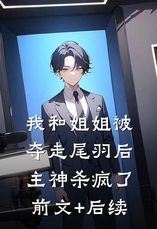 我和姐姐被夺走尾羽后，主神杀疯了前文+后续