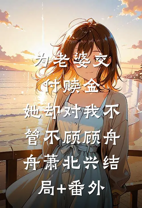 为老婆交付赎金，她却对我不管不顾顾舟舟萧北兴结局+番外