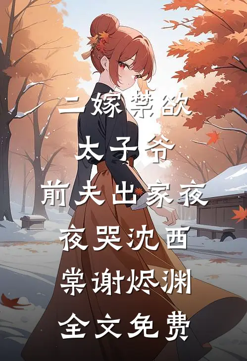 二嫁禁欲太子爷，前夫出家夜夜哭沈西棠谢烬渊全文免费