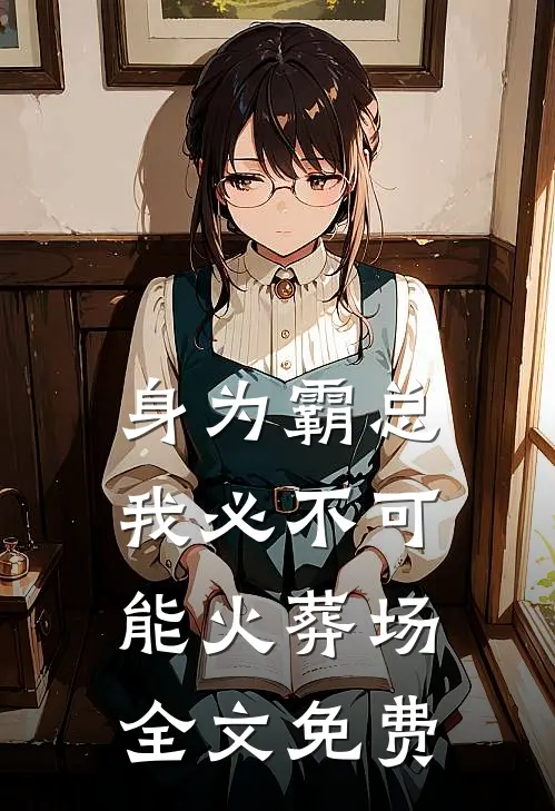 身为霸总，我必不可能火葬场全文免费