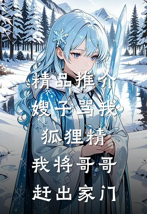精品推介嫂子骂我狐狸精，我将哥哥赶出家门