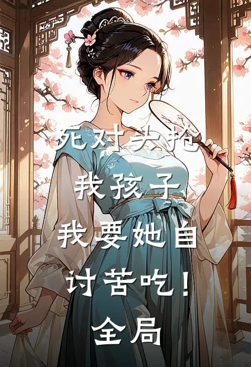 死对头抢我孩子，我要她自讨苦吃！全局
