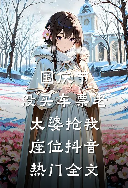 国庆节，没买车票老太婆抢我座位抖音热门全文