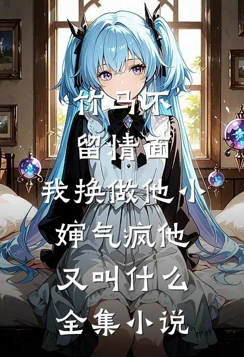 竹马不留情面,我换做他小婶气疯他又叫什么全集小说