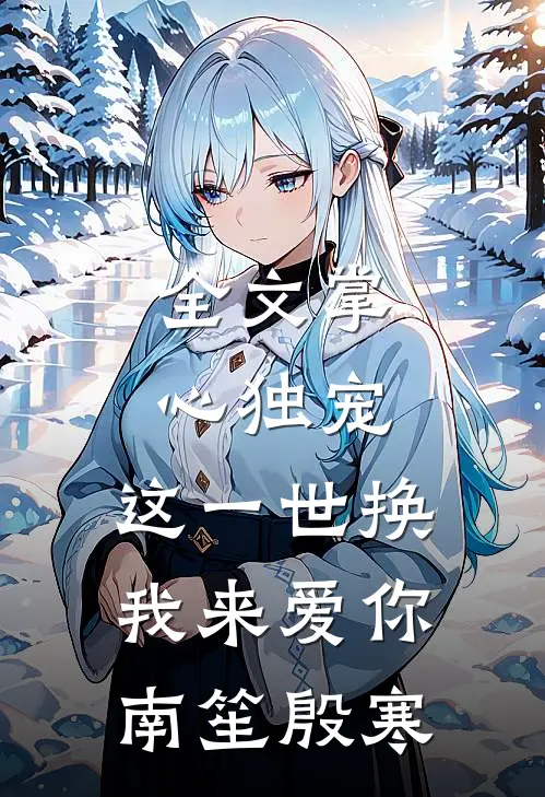 全文掌心独宠,这一世换我来爱你南笙殷寒