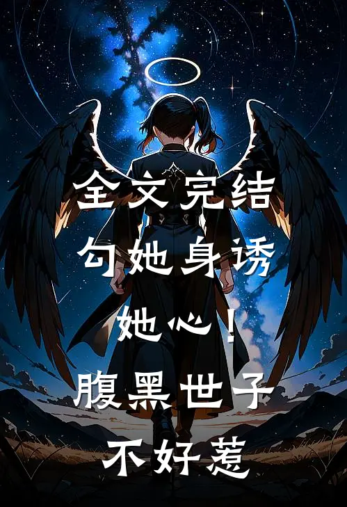 全文完结勾她身诱她心！腹黑世子不好惹