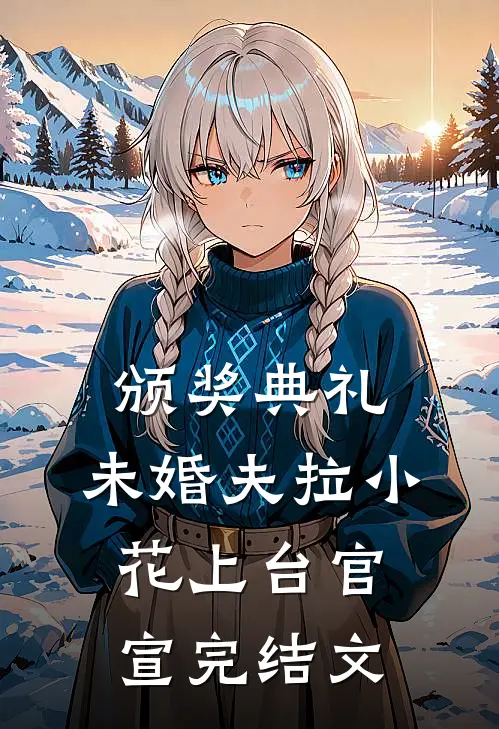 颁奖典礼，未婚夫拉小花上台官宣完结文