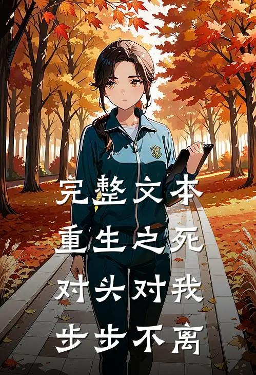 完整文本重生之死对头对我步步不离