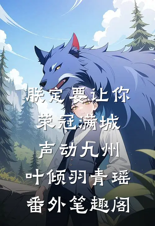 朕定要让你荣冠满城，声动九州：叶倾羽青瑶番外笔趣阁