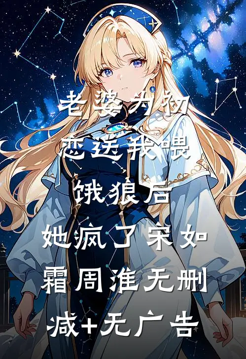 老婆为初恋送我喂饿狼后，她疯了宋如霜周淮无删减+无广告