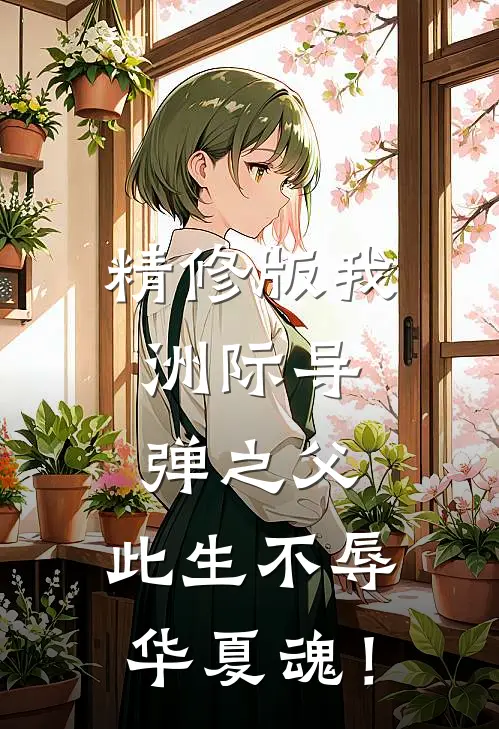 精修版我，洲际导弹之父，此生不辱华夏魂！