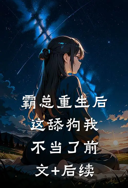 霸总重生后，这舔狗我不当了前文+后续