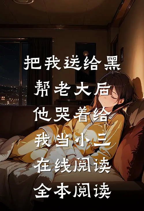 把我送给黑帮老大后，他哭着给我当小三在线阅读全本阅读