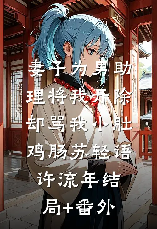 妻子为男助理将我开除，却骂我小肚鸡肠苏轻语许流年结局+番外