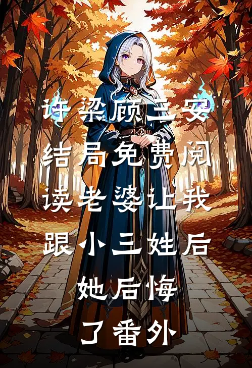 许梁顾三安结局免费阅读老婆让我跟小三姓后，她后悔了番外