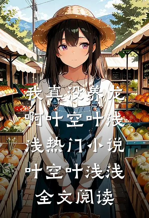 我真没养龙啊叶空叶浅浅热门小说（叶空叶浅浅）全文阅读