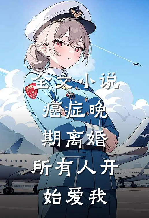 全文小说癌症晚期离婚,所有人开始爱我