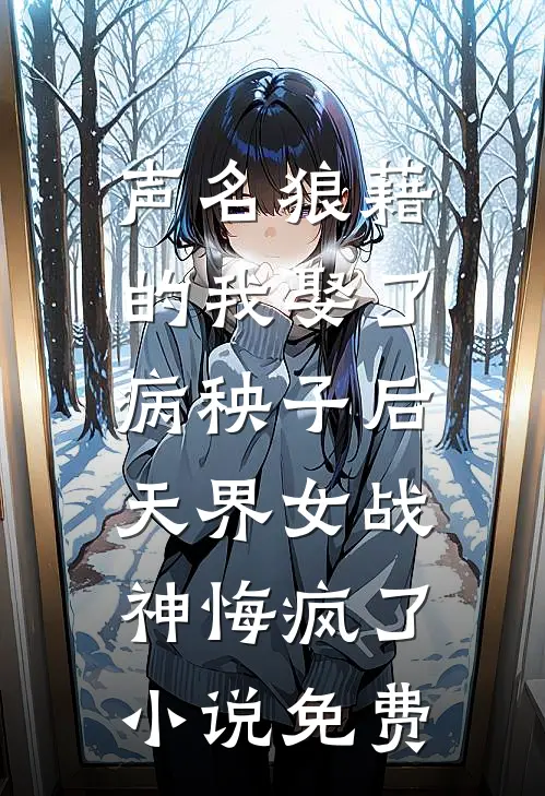 声名狼藉的我娶了病秧子后，天界女战神悔疯了小说免费