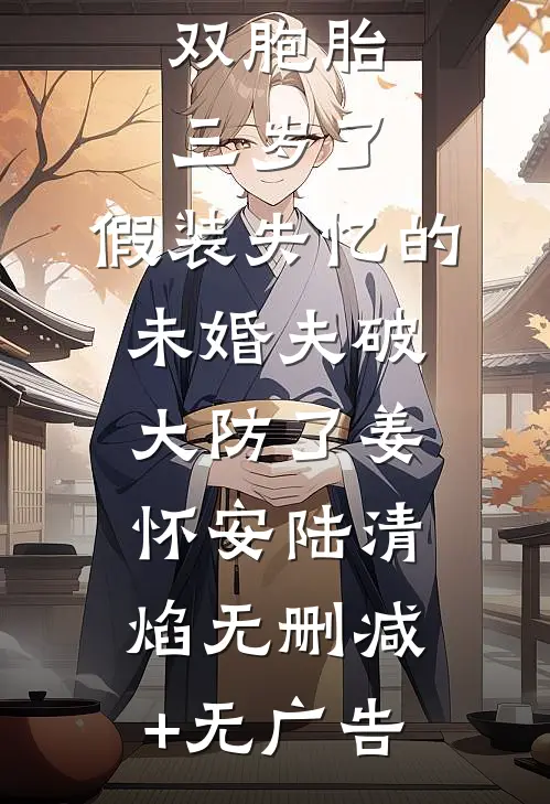 双胞胎三岁了，假装失忆的未婚夫破大防了姜怀安陆清焰无删减+无广告