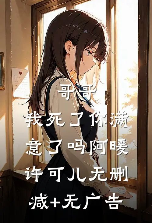 哥哥，我死了你满意了吗阿暖许可儿无删减+无广告