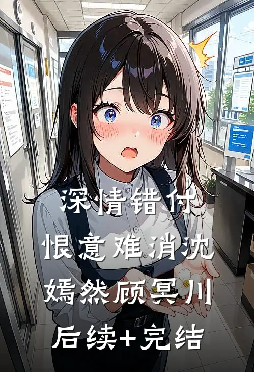 深情错付，恨意难消沈嫣然顾冥川后续+完结