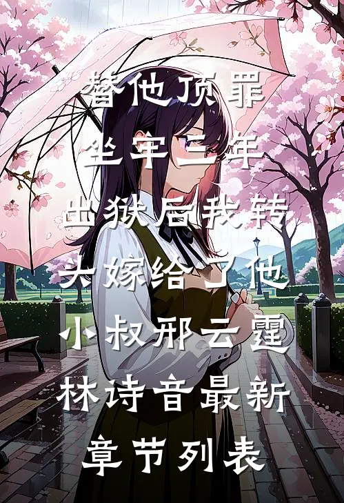 替他顶罪坐牢三年，出狱后我转头嫁给了他小叔邢云霆林诗音最新章节列表