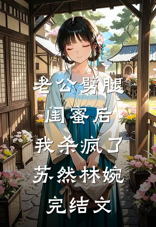 老公劈腿闺蜜后，我杀疯了苏然林婉完结文