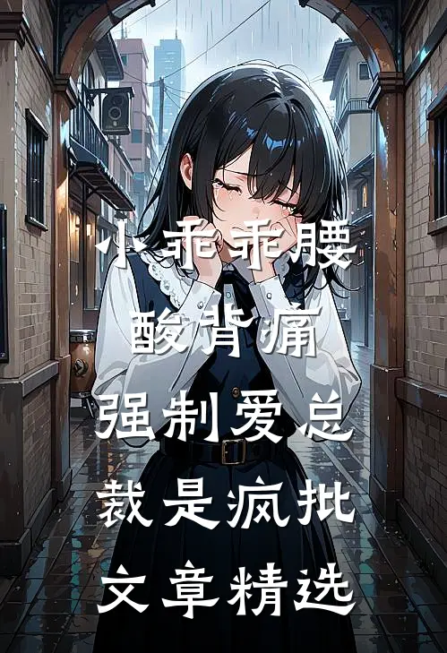 小乖乖腰酸背痛，强制爱总裁是疯批文章精选