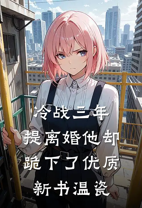 冷战三年，提离婚他却跪下了优质新书温瓷