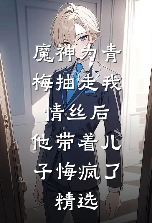 魔神为青梅抽走我情丝后，他带着儿子悔疯了。精选