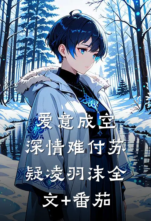 爱意成空，深情难付苏疑凌羽沫全文+番茄