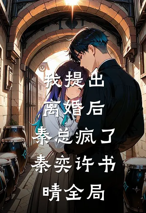 我提出离婚后，秦总疯了秦奕许书晴全局